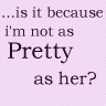 Is It Because I'm Not As Pretty As Her?