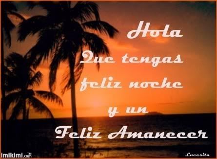 HOLA QUE TENGAS FELIZ NOCHE Y UN FELIZ AMANECER